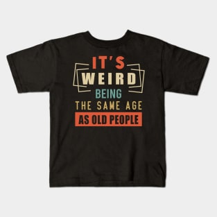 It's Weird Being The Same Age As Old People Kids T-Shirt